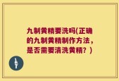 九制黄精要洗吗(正确的九制黄精制作方法，是否需要清洗黄精？)