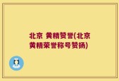 北京 黄精赞誉(北京黄精荣誉称号赞扬)