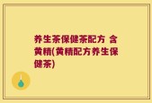 养生茶保健茶配方 含黄精(黄精配方养生保健茶)