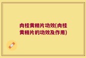 肉桂黄精片功效(肉桂黄精片的功效及作用)