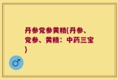 丹参党参黄精(丹参、党参、黄精：中药三宝)