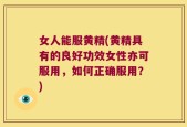 女人能服黄精(黄精具有的良好功效女性亦可服用，如何正确服用？)
