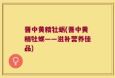 晋中黄精牡蛎(晋中黄精牡蛎——滋补营养佳品)