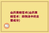 山药黄精苍术(山药黄精苍术：四物汤中的主要成分)