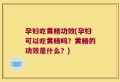 孕妇吃黄精功效(孕妇可以吃黄精吗？黄精的功效是什么？)