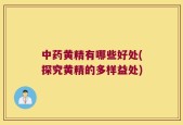 中药黄精有哪些好处(探究黄精的多样益处)