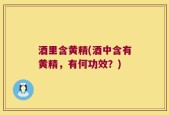 酒里含黄精(酒中含有黄精，有何功效？)
