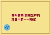 商州黄精(商州出产的珍贵中药——黄精)