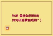 熟地 黄精如何粉碎(如何研磨黄精成粉？)