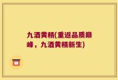 九酒黄精(重返品质巅峰，九酒黄精新生)