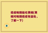 癌症晚期能吃黄精(黄精对晚期癌症有益处，了解一下)