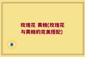玫瑰花 黄精(玫瑰花与黄精的完美搭配)