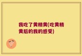 我吃了黄精黄(吃黄精黄后的我的感受)