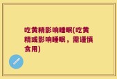 吃黄精影响睡眠(吃黄精或影响睡眠，需谨慎食用)