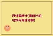 药材黄精汁(黄精汁的功效与用途详解)