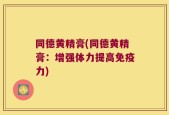 同德黄精膏(同德黄精膏：增强体力提高免疫力)