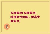 多鞭黄精(多鞭黄精：增强男性体能，提高生育能力)
