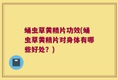 蛹虫草黄精片功效(蛹虫草黄精片对身体有哪些好处？)
