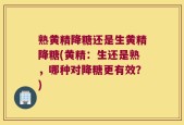 熟黄精降糖还是生黄精降糖(黄精：生还是熟，哪种对降糖更有效？)