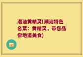 潮汕黄精灵(潮汕特色名菜：黄精灵，带您品尝地道美食)