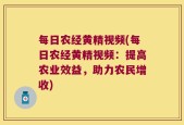 每日农经黄精视频(每日农经黄精视频：提高农业效益，助力农民增收)