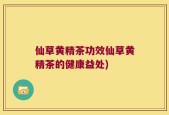 仙草黄精茶功效仙草黄精茶的健康益处)