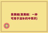 焦黄精(焦黄精：一种可用于滋补的中草药)