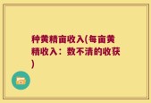 种黄精亩收入(每亩黄精收入：数不清的收获)