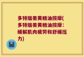 多特瑞姜黄精油按摩(多特瑞姜黄精油按摩：缓解肌肉疲劳和舒缓压力)