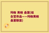 玛咖 黄精 桑葚(组合营养品——玛咖黄精桑葚联盟)
