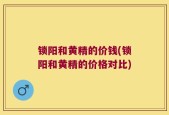锁阳和黄精的价钱(锁阳和黄精的价格对比)