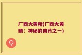 广西大黄精(广西大黄精：神秘的南药之一)