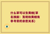 什么草可以生黄精(草名换新：发现和黄精有非寻常的亲密关系)