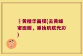 袪黄精华面膜(去黄蜂蜜面膜，重拾肌肤光彩)