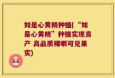 如是心黄精种植(“如是心黄精”种植实现高产 高品质裸眼可见果实)