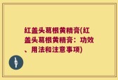 红盖头葛根黄精膏(红盖头葛根黄精膏：功效、用法和注意事项)