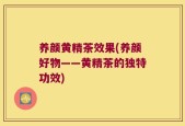 养颜黄精茶效果(养颜好物——黄精茶的独特功效)