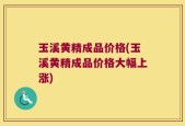 玉溪黄精成品价格(玉溪黄精成品价格大幅上涨)