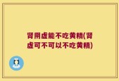 肾阴虚能不吃黄精(肾虚可不可以不吃黄精)