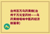 台州百万乌药黄精(台州千万元宝药材——乌药黄精唱响中医药经济新篇章)