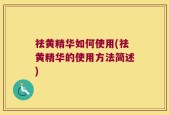 祛黄精华如何使用(祛黄精华的使用方法简述)