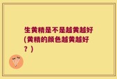 生黄精是不是越黄越好(黄精的颜色越黄越好？)