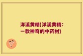 洋溪黄精(洋溪黄精：一款神奇的中药材)
