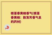 根茎香黄精香气(根茎香黄精：散发芳香气息的药材)