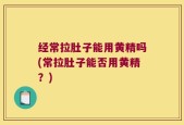 经常拉肚子能用黄精吗(常拉肚子能否用黄精？)