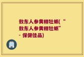 敖东人参黄精牡蛎(“敖东人参黄精牡蛎” - 保健佳品)
