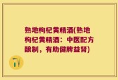 熟地枸杞黄精酒(熟地枸杞黄精酒：中医配方酿制，有助健脾益肾)