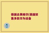 德国去黄精华(德国禁售多款华为设备