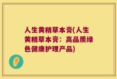 人生黄精草本膏(人生黄精草本膏：高品质绿色健康护理产品)