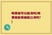 喝黄精可以解渴吗(喝黄精能够缓解口渴吗？)